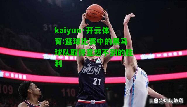 kaiyun·开云体育:篮球比赛中的黑马球队取得意想不到的胜利