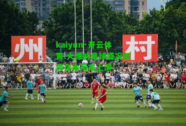 kaiyun·开云体育:火爆的足球盛况即将在本周末上演！