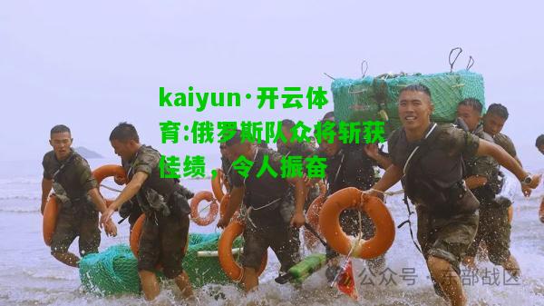 kaiyun·开云体育:俄罗斯队众将斩获佳绩，令人振奋