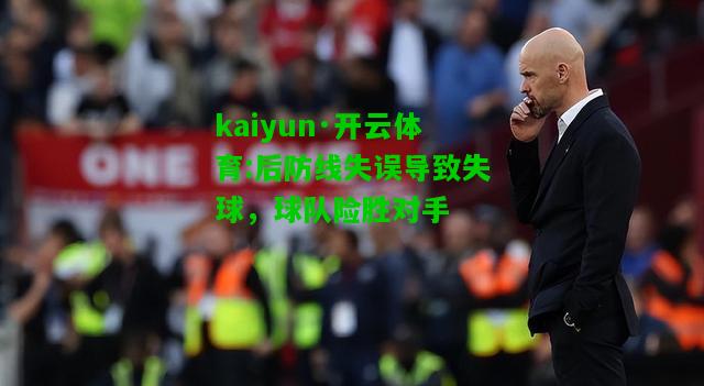 kaiyun·开云体育:后防线失误导致失球，球队险胜对手