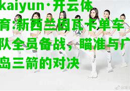 kaiyun·开云体育:新西兰因瓦卡单车队全员备战，瞄准与广岛三箭的对决