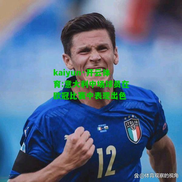 kaiyun·开云体育:意大利中场球员在欧冠比赛中表现出色