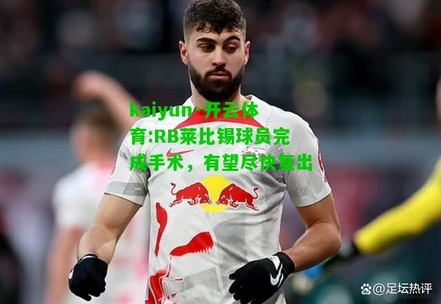 kaiyun·开云体育:RB莱比锡球员完成手术，有望尽快复出