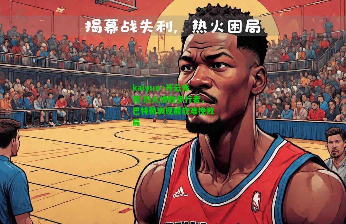 kaiyun·开云体育:热火惨败步行者，巴特勒表现疲软难挽败局