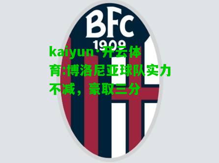 kaiyun·开云体育:博洛尼亚球队实力不减，豪取三分