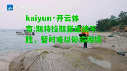 kaiyun·开云体育:斯特拉斯堡连续不胜，暂时难以停滞困境