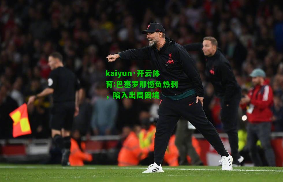 kaiyun·开云体育:巴塞罗那憾负热刺，陷入出局困境