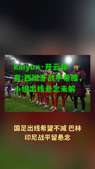 kaiyun·开云体育:西班牙战平希腊，小组出线悬念未解