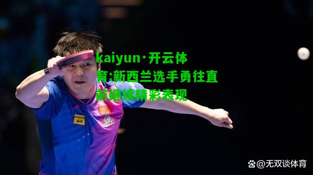 kaiyun·开云体育:新西兰选手勇往直前继续精彩表现