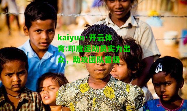 kaiyun·开云体育:印度运动员实力出众，助攻团队晋级