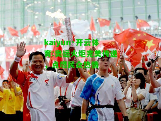 kaiyun·开云体育:奥运火炬完美传递，点燃民众热情