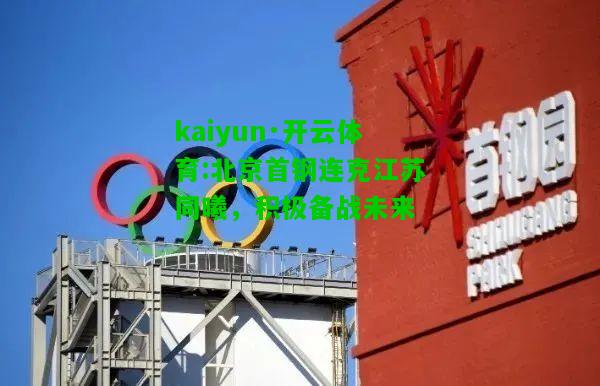 kaiyun·开云体育:北京首钢连克江苏同曦，积极备战未来