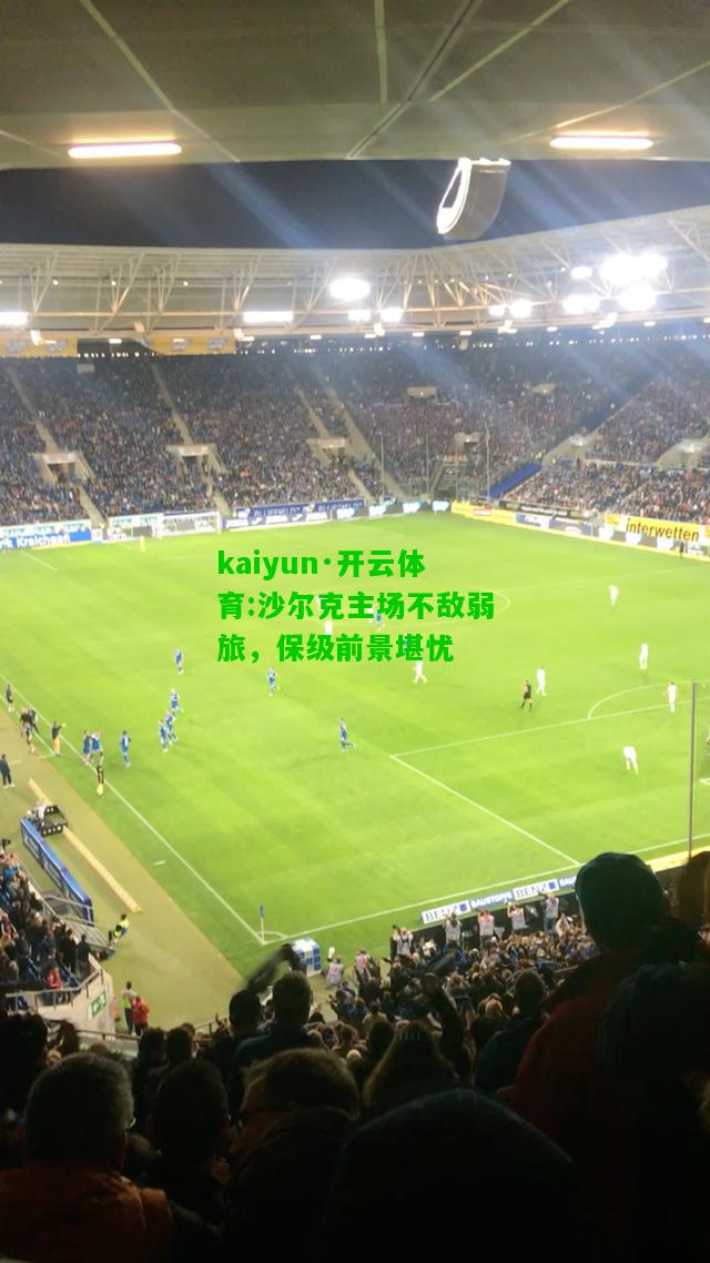 kaiyun·开云体育:沙尔克主场不敌弱旅，保级前景堪忧