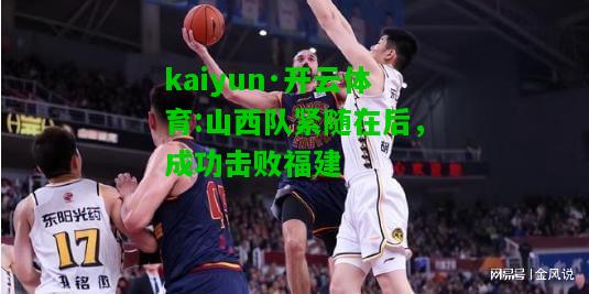 kaiyun·开云体育:山西队紧随在后，成功击败福建