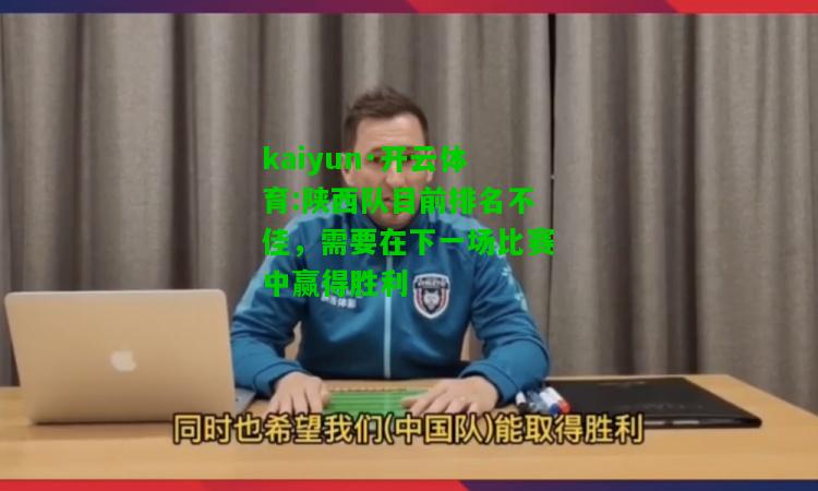 kaiyun·开云体育:陕西队目前排名不佳，需要在下一场比赛中赢得胜利