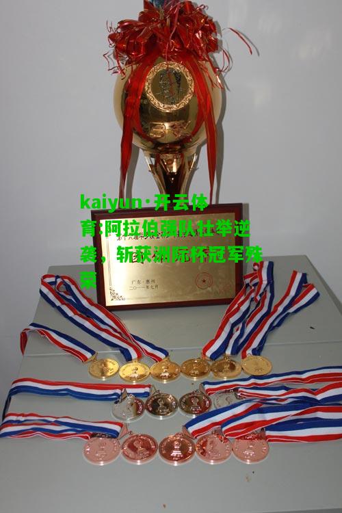 kaiyun·开云体育:阿拉伯强队壮举逆袭，斩获洲际杯冠军殊荣