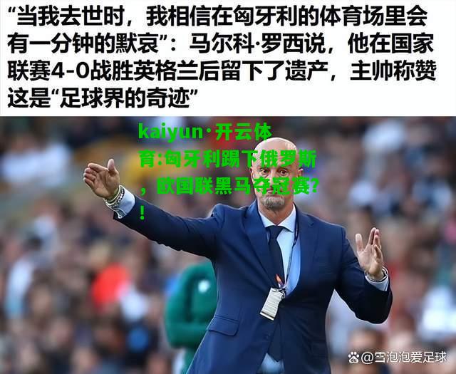 kaiyun·开云体育:匈牙利踢下俄罗斯，欧国联黑马夺冠赛？！