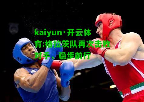kaiyun·开云体育:格拉茨队再次击败对手，稳步前行