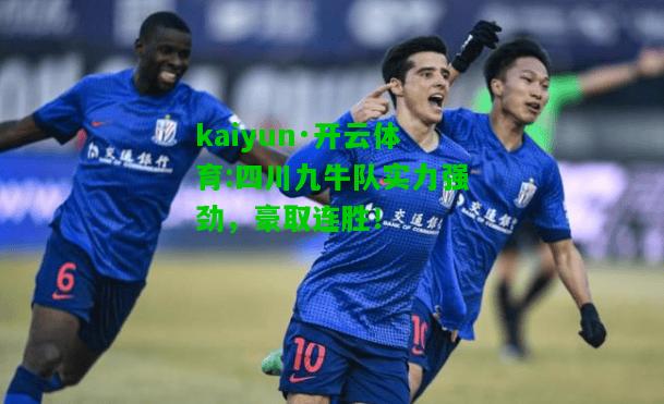 kaiyun·开云体育:四川九牛队实力强劲，豪取连胜！